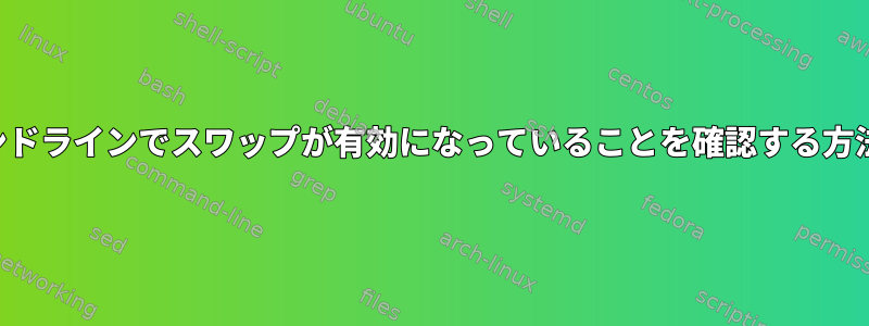 コマンドラインでスワップが有効になっていることを確認する方法は？