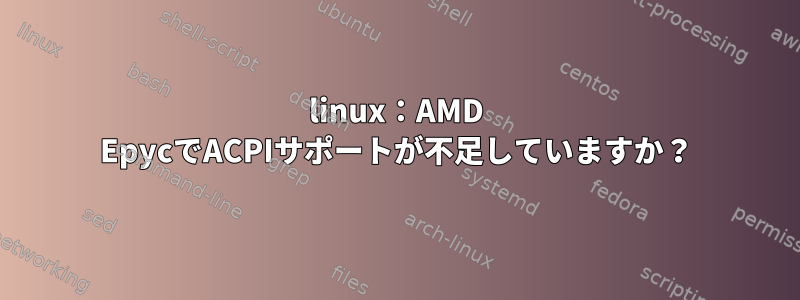 linux：AMD EpycでACPIサポートが不足していますか？