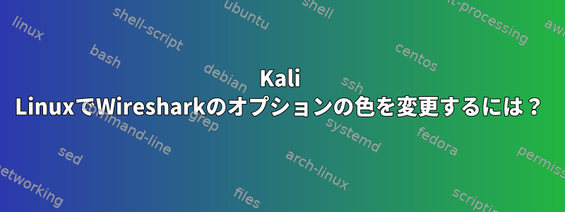 Kali LinuxでWiresharkのオプションの色を変更するには？