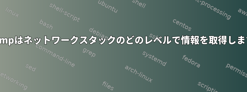 tcpdumpはネットワークスタックのどのレベルで情報を取得しますか？