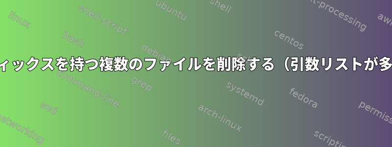 同じプレフィックスを持つ複数のファイルを削除する（引数リストが多すぎます）