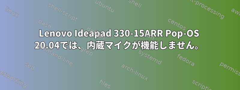 Lenovo Ideapad 330-15ARR Pop-OS 20.04では、内蔵マイクが機能しません。