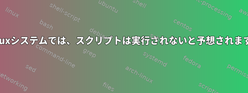 Linuxシステムでは、スクリプトは実行されないと予想されます。