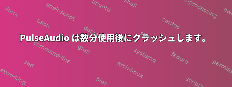 PulseAudio は数分使用後にクラッシュします。