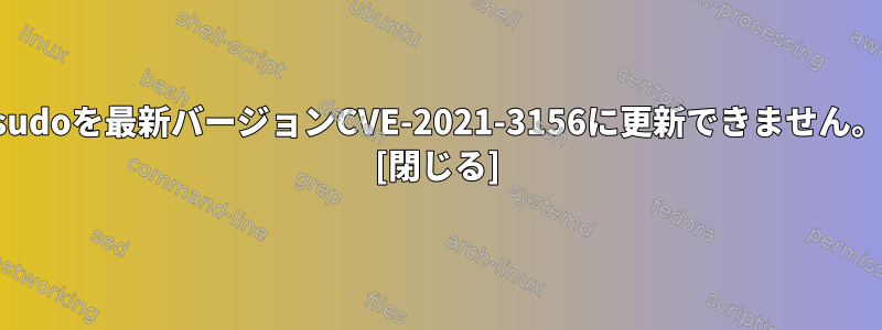 sudoを最新バージョンCVE-2021-3156に更新できません。 [閉じる]