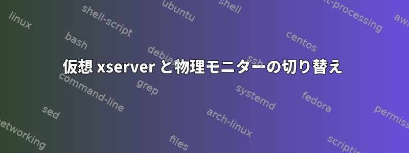 仮想 xserver と物理モニターの切り替え