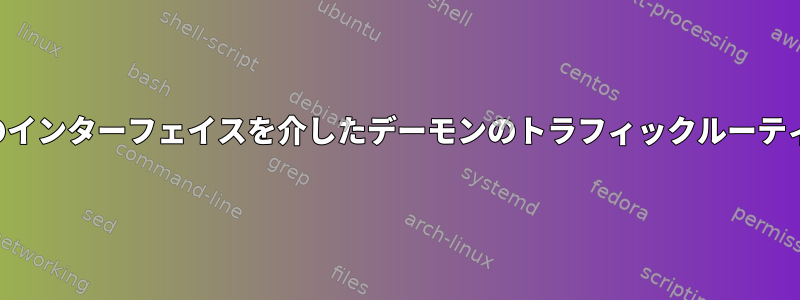 特定のインターフェイスを介したデーモンのトラフィックルーティング