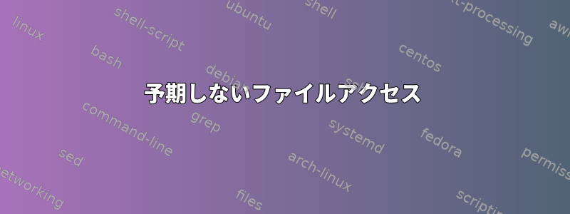 予期しないファイルアクセス