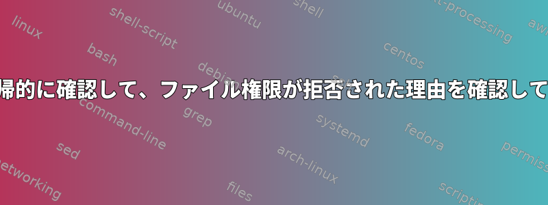 親権限を再帰的に確認して、ファイル権限が拒否された理由を確認してください。