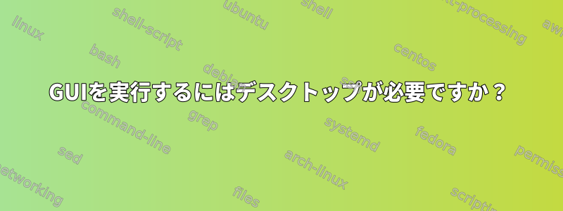 GUIを実行するにはデスクトップが必要ですか？