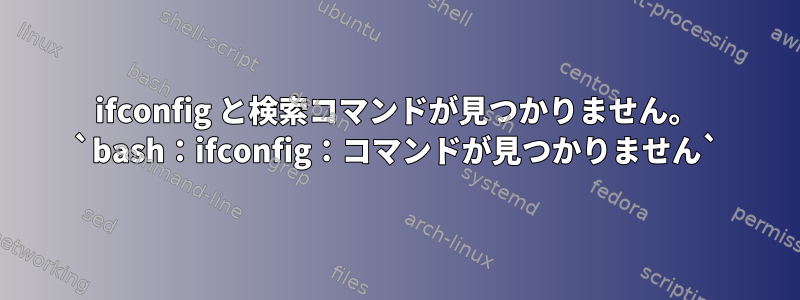 ifconfig と検索コマンドが見つかりません。 `bash：ifconfig：コマンドが見つかりません`