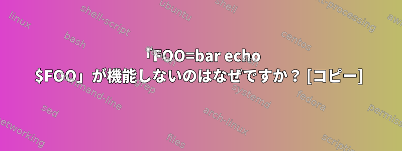 「FOO=bar echo $FOO」が機能しないのはなぜですか？ [コピー]