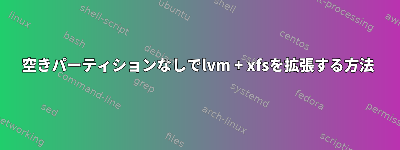 空きパーティションなしでlvm + xfsを拡張する方法