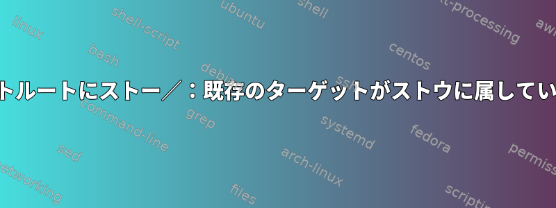 ターゲットルートにストー／：既存のターゲットがストウに属していません。