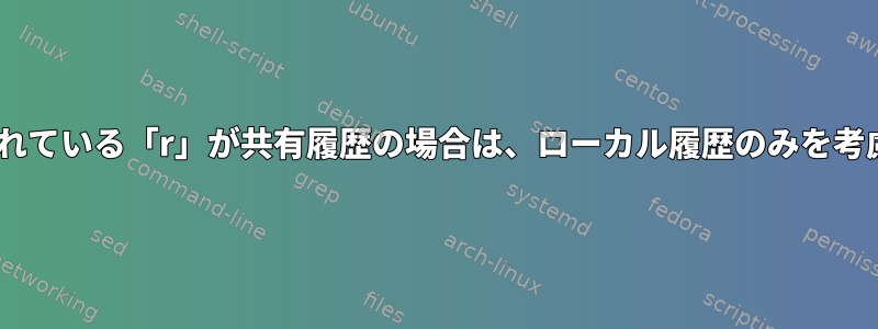 zshに組み込まれている「r」が共有履歴の場合は、ローカル履歴のみを考慮に入れます。