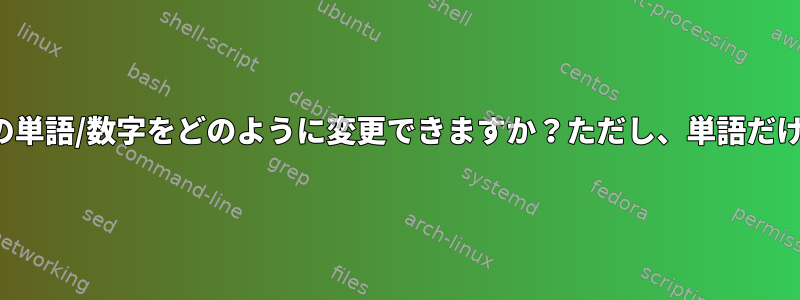 viまたは他のツールを使ってパターンの後の単語/数字をどのように変更できますか？ただし、単語だけを変え、続く内容は変えないでください。