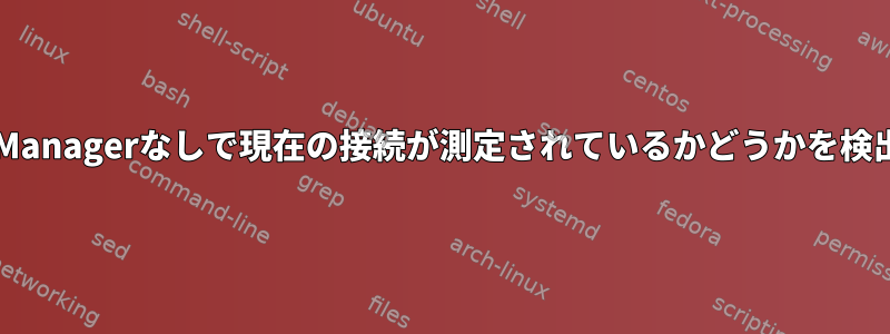 NetworkManagerなしで現在の接続が測定されているかどうかを検出します。