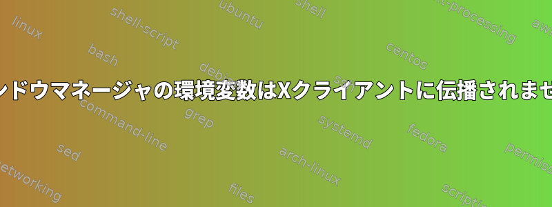 ウィンドウマネージャの環境変数はXクライアントに伝播されません。