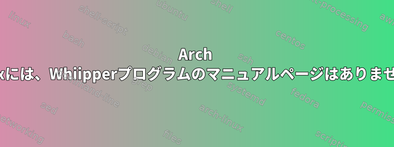 Arch Linuxには、Whiipperプログラムのマニュアルページはありません。