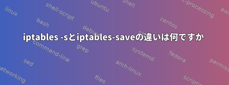 iptables -sとiptables-saveの違いは何ですか