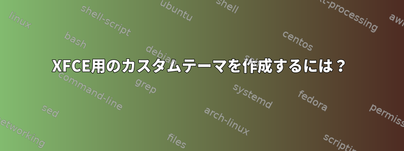 XFCE用のカスタムテーマを作成するには？