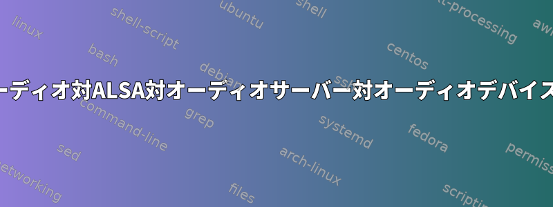 パルスオーディオ対ALSA対オーディオサーバー対オーディオデバイスドライバ