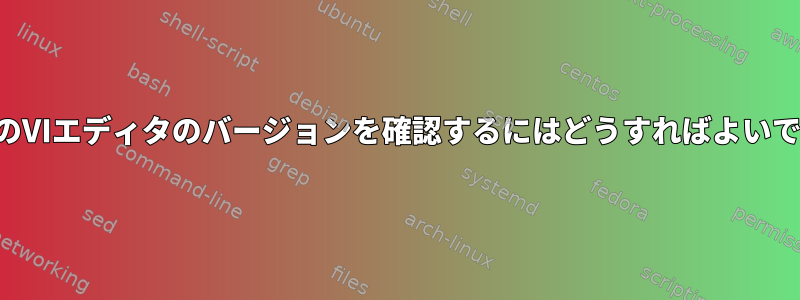 お持ちのVIエディタのバージョンを確認するにはどうすればよいですか？