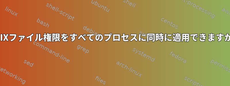 UNIXファイル権限をすべてのプロセスに同時に適用できますか？