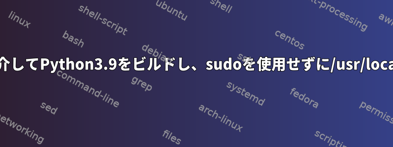 PKGCONFとLIBFFIをビルドし、ctypesサポートを介してPython3.9をビルドし、sudoを使用せずに/usr/localへの書き込みアクセスをどのように作成しますか？