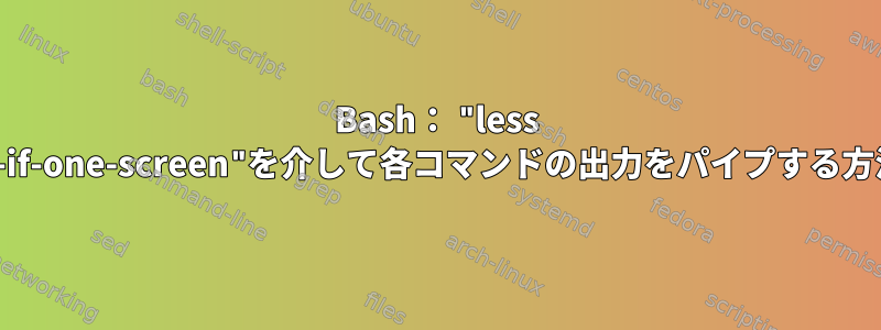 Bash： "less --quit-if-one-screen"を介して各コマンドの出力をパイプする方法は？