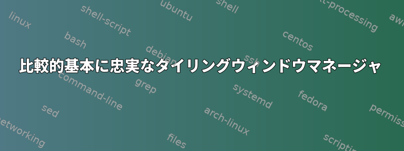 比較的基本に忠実なタイリングウィンドウマネージャ