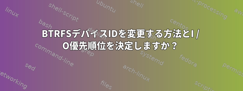 BTRFSデバイスIDを変更する方法とI / O優先順位を決定しますか？