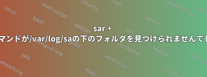 sar + sarコマンドが/var/log/saの下のフォルダを見つけられませんでした。