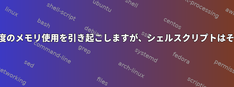 シェルコマンドは過度のメモリ使用を引き起こしますが、シェルスクリプトはそうではありません。