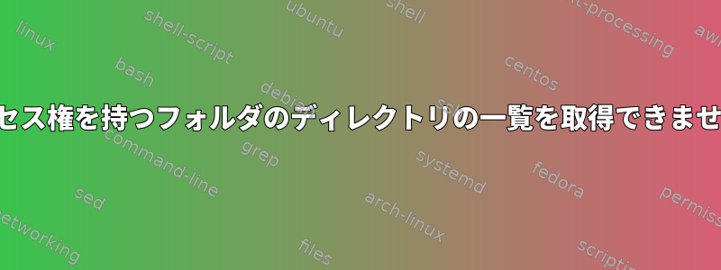 アクセス権を持つフォルダのディレクトリの一覧を取得できません。