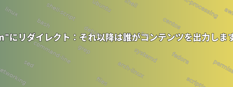 "stdin"にリダイレクト：それ以降は誰がコンテンツを出力しますか？