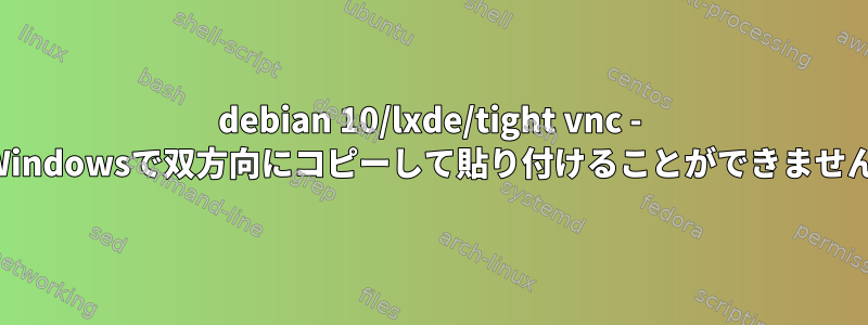 debian 10/lxde/tight vnc - Windowsで双方向にコピーして貼り付けることができません