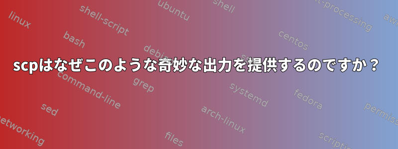 scpはなぜこのような奇妙な出力を提供するのですか？