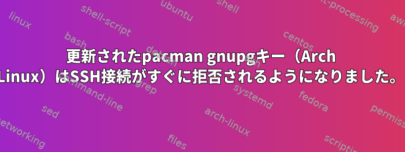 更新されたpacman gnupgキー（Arch Linux）はSSH接続がすぐに拒否されるようになりました。