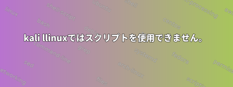 kali llinuxではスクリプトを使用できません。