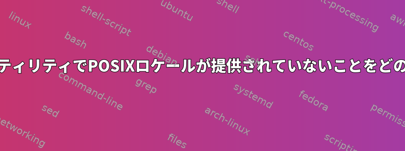 POSIXシェルスクリプトとPOSIXユーティリティでPOSIXロケールが提供されていないことをどのようにポータブルで検出できますか？