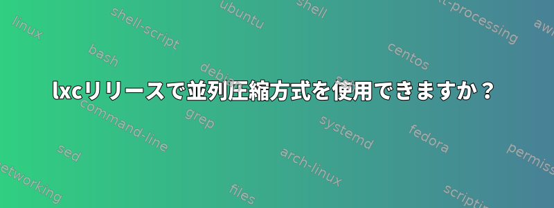 lxcリリースで並列圧縮方式を使用できますか？