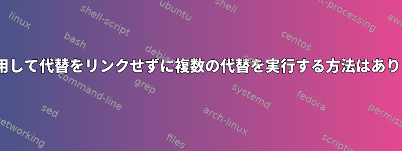 sedを使用して代替をリンクせずに複数の代替を実行する方法はありますか？