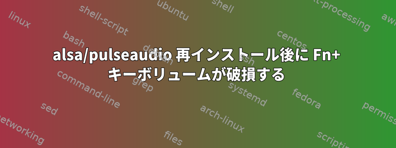 alsa/pulseaudio 再インストール後に Fn+ キーボリュームが破損する