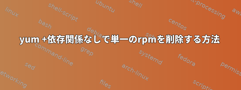 yum +依存関係なしで単一のrpmを削除する方法