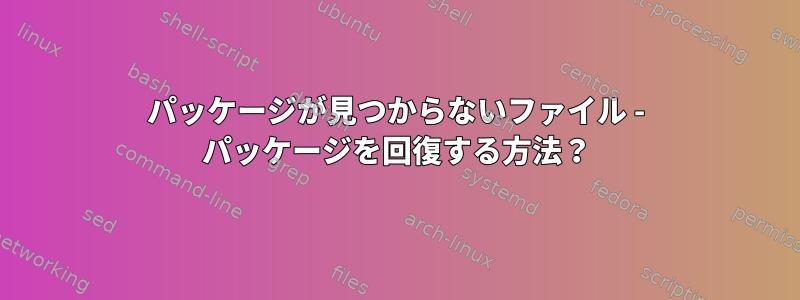 パッケージが見つからないファイル - パッケージを回復する方法？