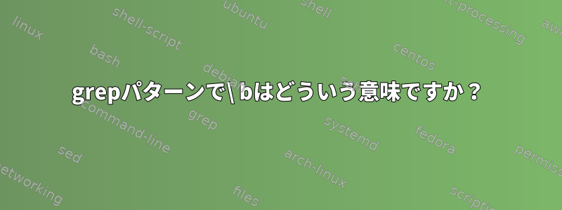 grepパターンで\ bはどういう意味ですか？