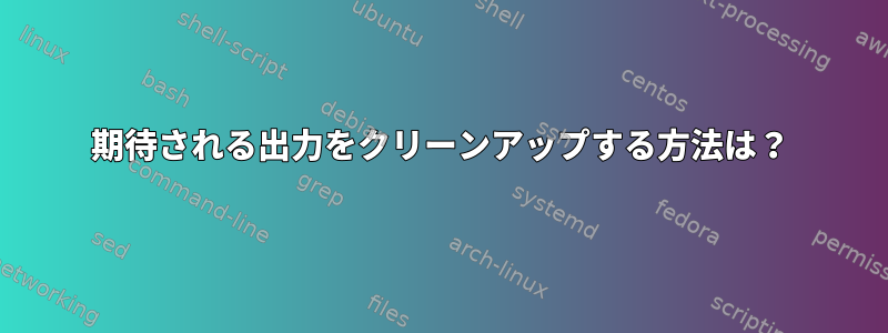 期待される出力をクリーンアップする方法は？