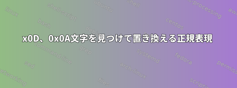 0x0D、0x0A文字を見つけて置き換える正規表現