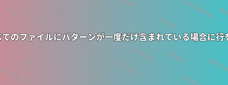 特定の列のすべてのファイルにパターンが一度だけ含まれている場合に行を削除する方法